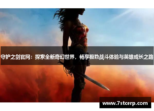 守护之剑官网：探索全新奇幻世界，畅享极致战斗体验与英雄成长之路